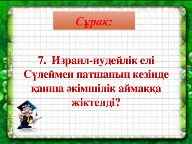 Сұрақ: 7.  Израил-иудейлік елі Сүлеймен патшаның кезінде қанша әкімшілік аймаққа жіктелді?