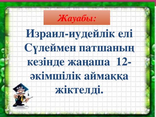 Жауабы: Израил-иудейлік елі Сүлеймен патшаның кезінде жаңаша 12- әкімшілік аймаққа жіктелді.