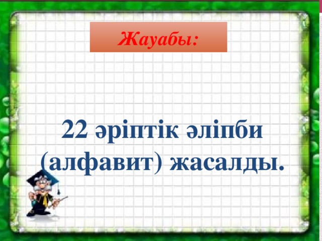 Жауабы:  22 әріптік әліпби (алфавит) жасалды.