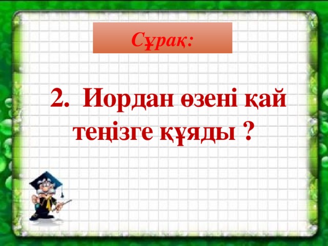 Сұрақ:   2.  Иордан өзені қай теңізге құяды ?