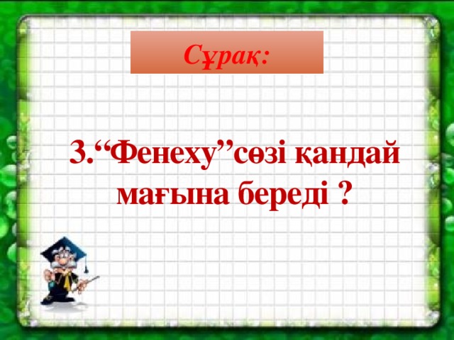 Сұрақ: 3.“Фенеху”сөзі қандай мағына береді ?