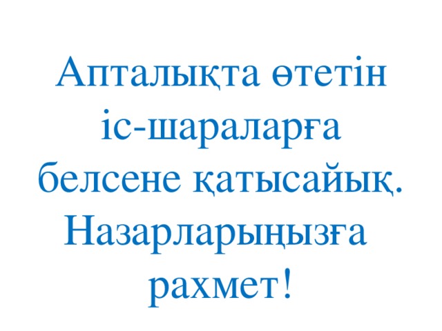 Апталықта өтетін іс-шараларға белсене қатысайық.  Назарларыңызға  рахмет!