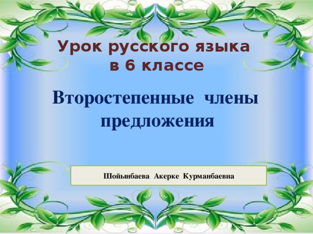 Урок русского языка  в 6 классе Второстепенные члены предложения Шойынбаева Акерке Курманбаевна