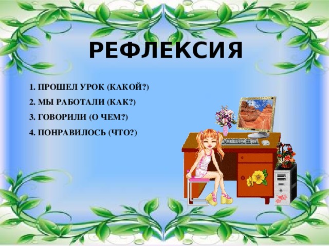 РЕФЛЕКСИЯ 1. Прошел урок (какой?)  2. Мы работали (как?)  3. Говорили (о чем?)  4. Понравилось (что?)