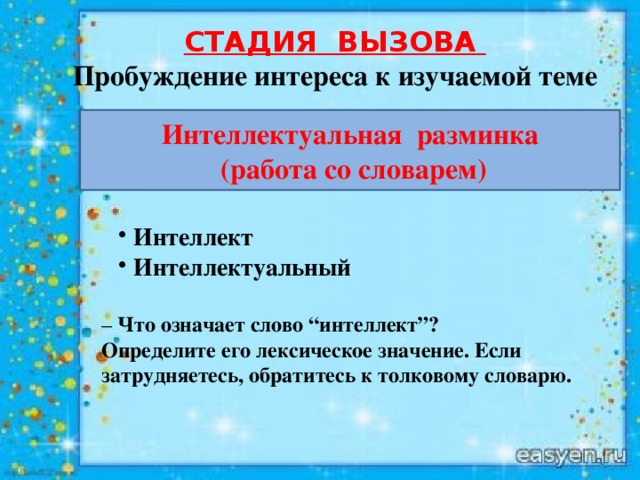 СТАДИЯ ВЫЗОВА  Пробуждение интереса к изучаемой теме Интеллектуальная разминка  (работа со словарем) Интеллект Интеллектуальный Интеллект Интеллектуальный – Что означает слово “интеллект”?  Определите его лексическое значение. Если затрудняетесь, обратитесь к толковому словарю.