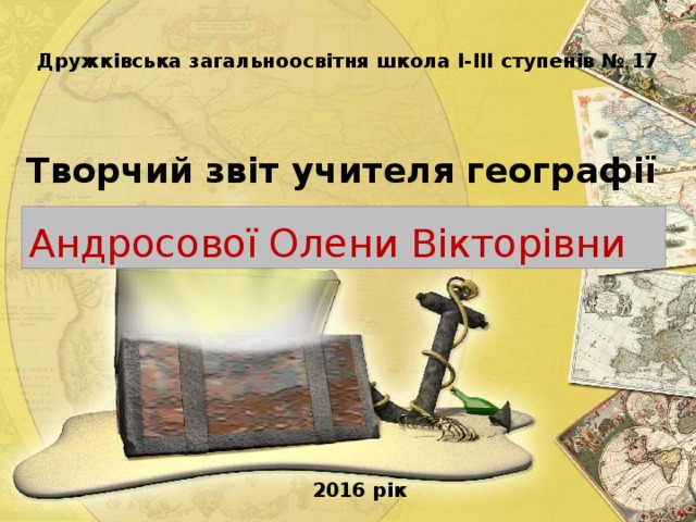 Дружківська загальноосвітня школа І-ІІІ ступенів № 17 Творчий звіт учителя географії Андросової Олени Вікторівни 2016 рік