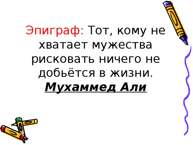 Эпиграф: Тот, кому не хватает мужества рисковать ничего не добьётся в жизни. Мухаммед Али