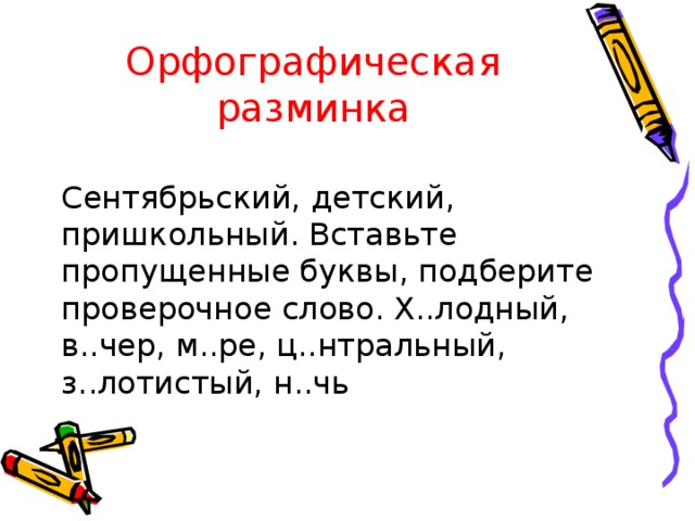 Орфографическая разминка Сентябрьский, детский, пришкольный. Вставьте пропущенные буквы, подберите проверочное слово. Х..лодный, в..чер, м..ре, ц..нтральный, з..лотистый, н..чь