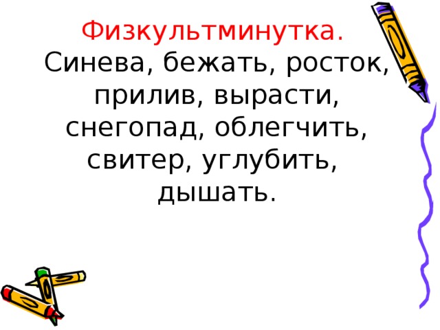 Физкультминутка.  Синева, бежать, росток, прилив, вырасти, снегопад, облегчить, свитер, углубить, дышать.