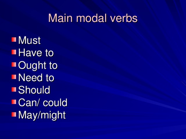 Main modal verbs Must Have to Ought to Need to Should Can/ could May/might