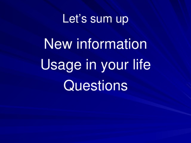 Let’s sum up New information Usage in your life Questions