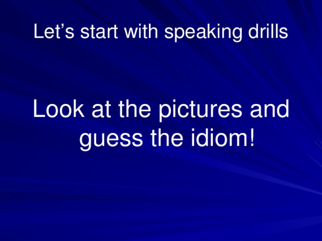 Let’s start with speaking drills Look at the pictures and guess the idiom!