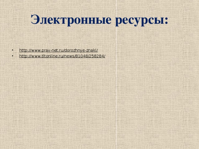 Электронные ресурсы: http://www.prav-net.ru/dorozhnye-znaki/ http://www.tltonline.ru/news/81048/258284/   