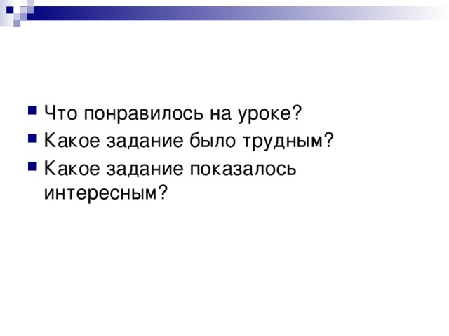 Что понравилось на уроке? Какое задание было трудным? Какое задание показалось интересным?