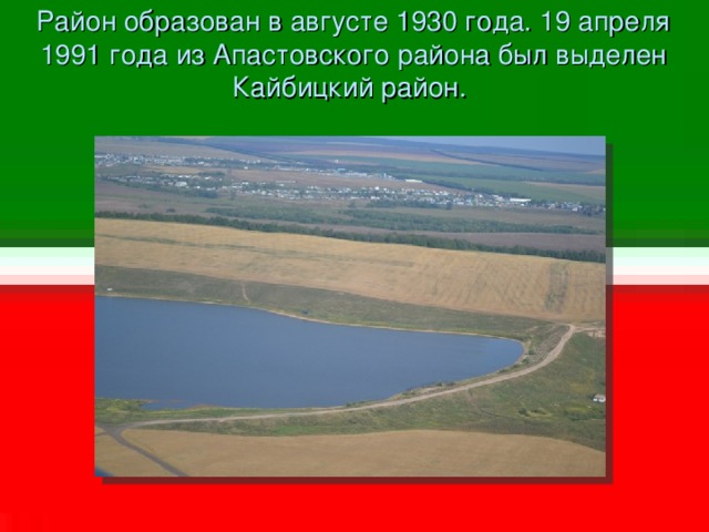 Район образован в августе 1930 года. 19 апреля 1991 года из Апастовского района был выделен Кайбицкий район.