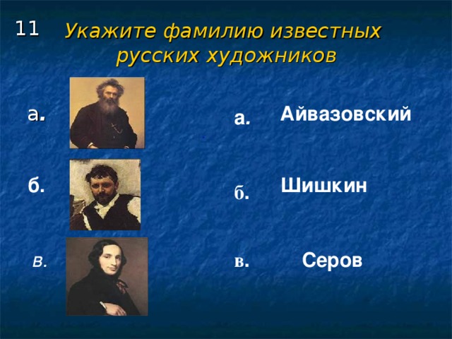 Укажите фамилию известных  русских художников 11 . Айвазовский  а .  . Шишкин  б.  б .          в . Серов  в .