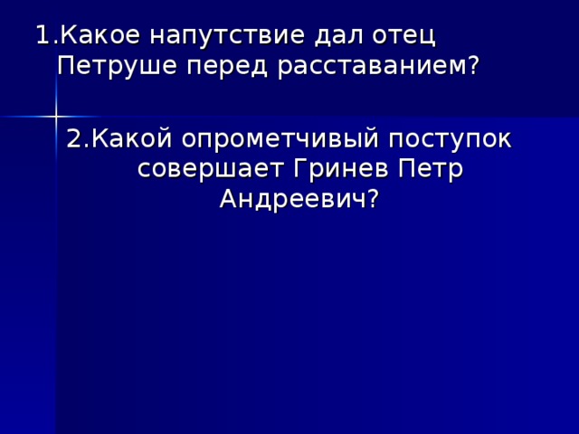 1.Какое напутствие дал отец Петруше перед расставанием? 2.Какой опрометчивый поступок совершает Гринев Петр Андреевич?