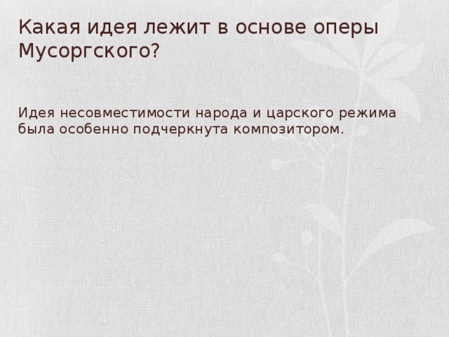 Какая идея лежит в основе оперы Мусоргского? Идея несовместимости народа и царского режима была особенно подчеркнута композитором.