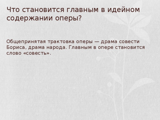 Что становится главным в идейном содержании оперы? Общепринятая трактовка оперы — драма совести Бориса, драма народа. Главным в опере становится слово «совесть».