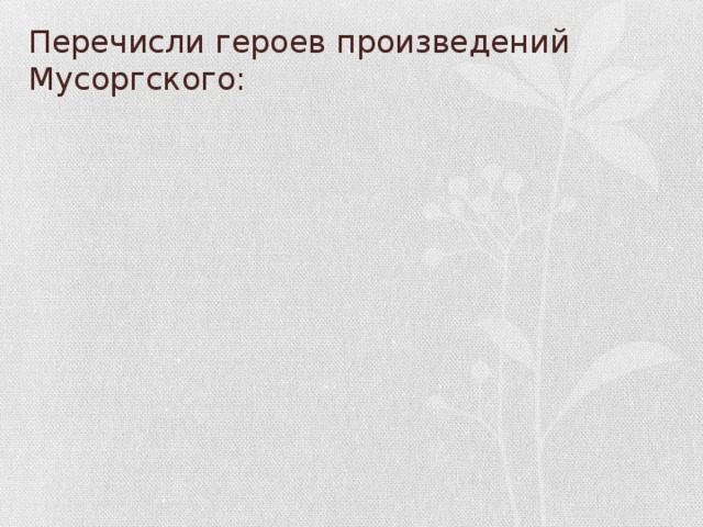 Перечисли героев произведений Мусоргского: