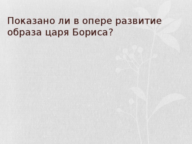 Показано ли в опере развитие образа царя Бориса?