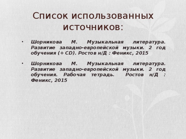 Список использованных источников: Шорникова М. Музыкальная литература. Развитие западно-европейской музыки. 2 год обучения (+ CD). Ростов н/Д : Феникс, 2015