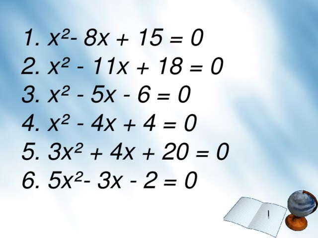 1. x²- 8x + 15 = 0 2. x² - 11x + 18 = 0 3. x² - 5x - 6 = 0 4. x² - 4x + 4 = 0 5. 3x² + 4x + 20 = 0 6. 5x²- 3x - 2 = 0