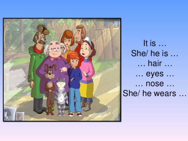 It is … She/ he is … … hair … … eyes … … nose … She/ he wears …