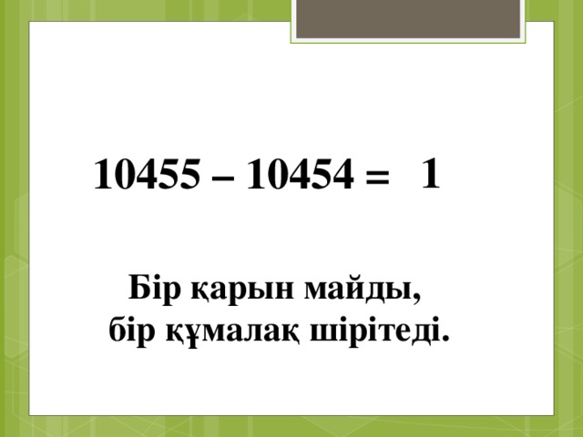 1 10455 – 10454 = Бір қарын майды, бір құмалақ шірітеді.