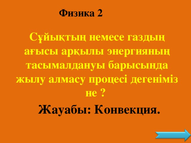 Физика 2 Сұйықтың немесе газдың ағысы арқылы энергияның тасымалдануы барысында жылу алмасу процесі дегеніміз не ? Жауабы: Конвекция.