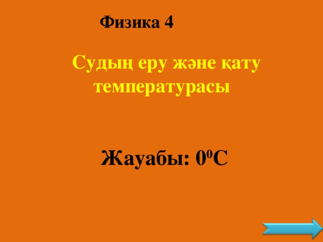 Физика 4  Судың еру және қату температурасы Жауабы: 0 0 С