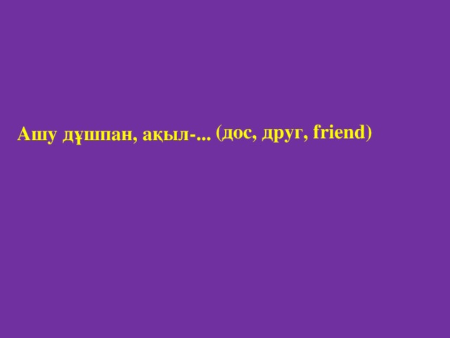 (дос, друг, friend ) Ашу дұшпан, ақыл-...