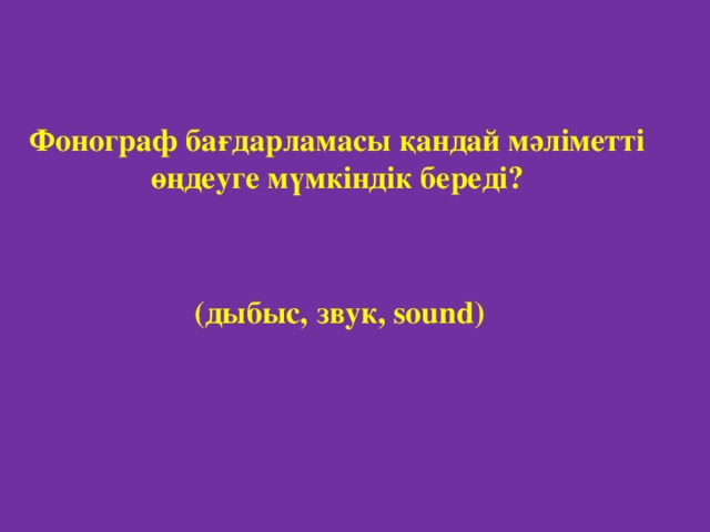 Фонограф бағдарламасы қандай мәліметті өңдеуге мүмкіндік береді? (дыбыс, звук, sound)