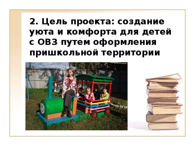 2. Цель проекта: создание уюта и комфорта для детей с ОВЗ путем оформления пришкольной территории