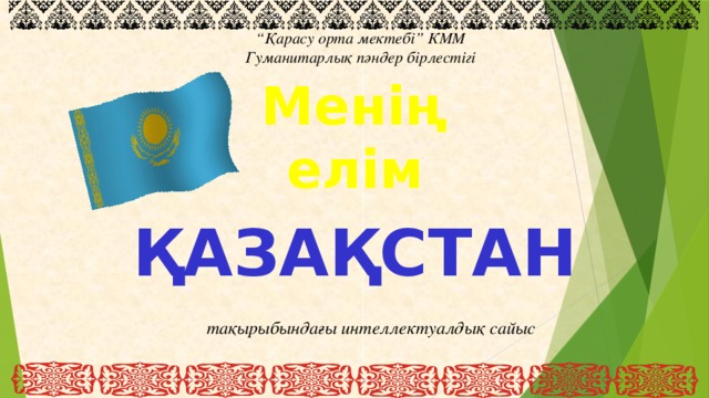 “ Қарасу орта мектебі” КММ  Гуманитарлық пәндер бірлестігі Менің елім ҚАЗАҚСТАН тақырыбындағы интеллектуалдық сайыс