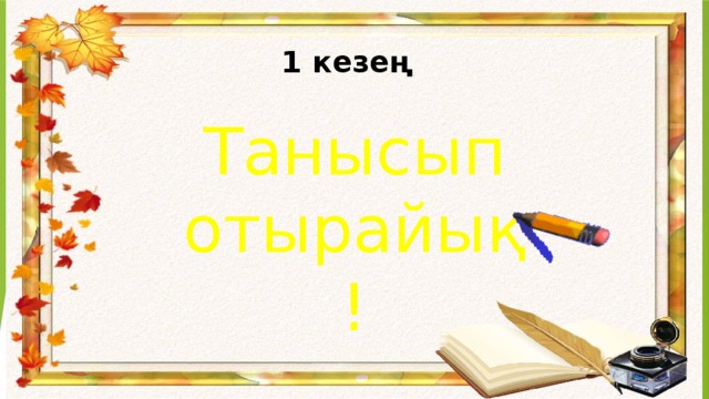 1 кезең Танысып отырайық !