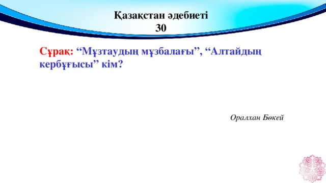 Қазақстан әдебиеті 30 Сұрақ: “Мұзтаудың мұзбалағы”, “Алтайдың кербұғысы” кім?  Оралхан Бөкей