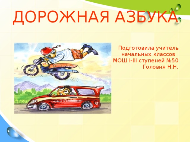 ДОРОЖНАЯ АЗБУКА   Подготовила учитель  начальных классов  МОШ І-ІІІ ступеней №50  Головня Н.Н.