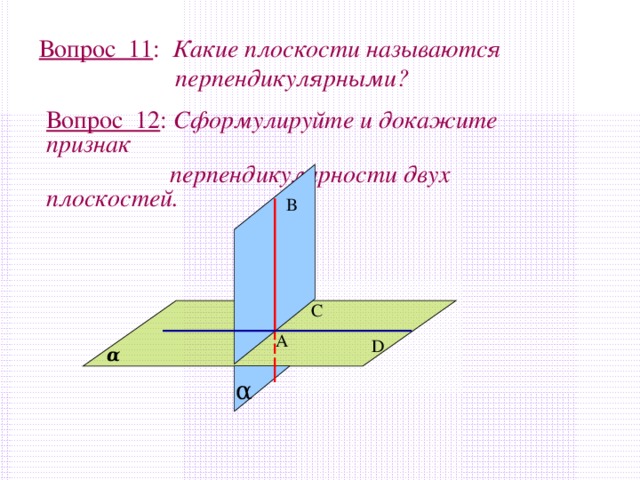 Вопрос 11 : Какие плоскости называются  перпендикулярными? Вопрос 12 : Сформулируйте и докажите признак  перпендикулярности двух плоскостей. В С А D α α