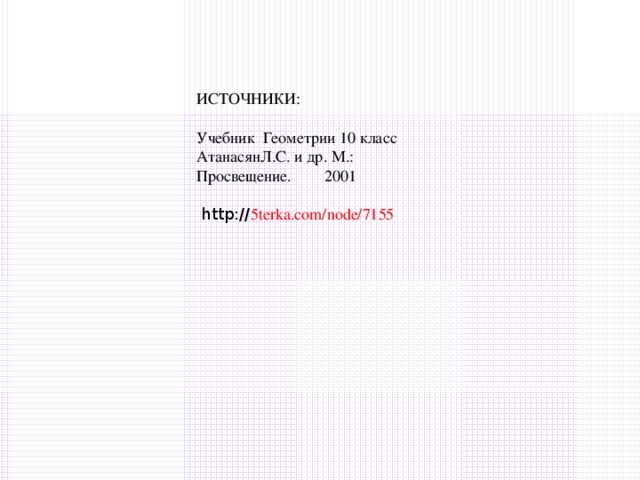 ИСТОЧНИКИ: Учебник  Геометрии 10 класс АтанасянЛ.С. и др. М.: Просвещение.  2001 http:// 5terka.com/node/7155