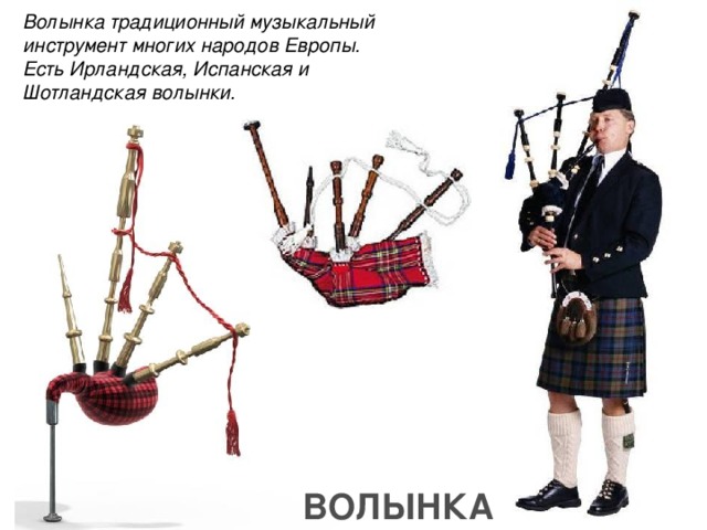 Волынка традиционный музыкальный инструмент многих народов Европы. Есть Ирландская, Испанская и Шотландская волынки. ВОЛЫНКА