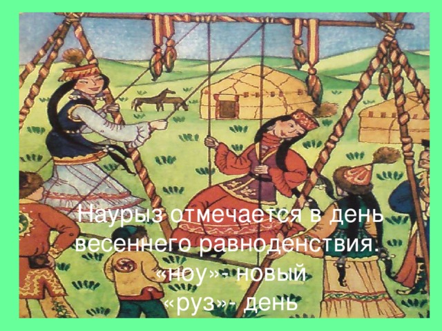 Наурыз отмечается в день весеннего равноденствия.  «ноу»- новый  «руз»- день