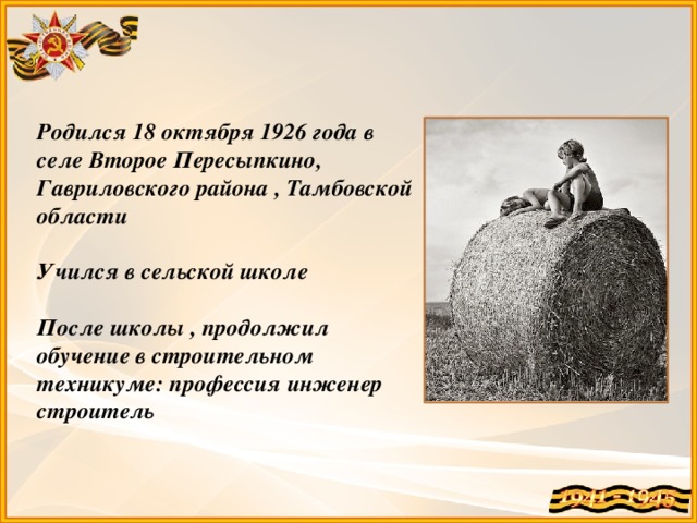 Родился 18 октября 1926 года в селе Второе Пересыпкино, Гавриловского района , Тамбовской области  Учился в сельской школе  После школы , продолжил обучение в строительном техникуме: профессия инженер строитель