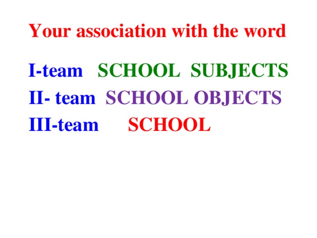 Your association with the word I-team SCHOOL SUBJECTS  II- team SCHOOL OBJECTS  III-team SCHOOL