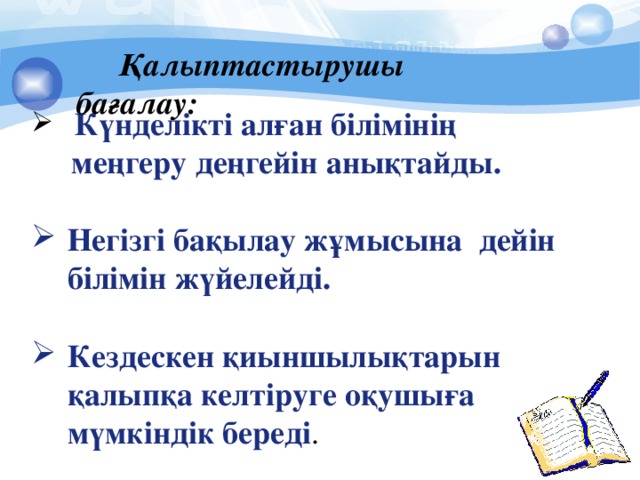 Қалыптастырушы бағалау:    Күнделікті алған білімінің  меңгеру деңгейін анықтайды.