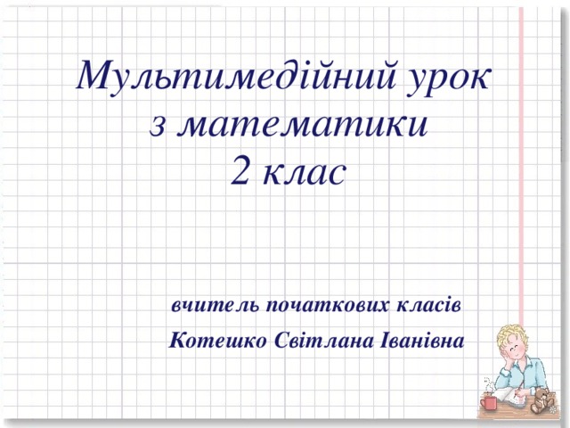 Мультимед і йний урок  з математики  2 клас вчитель початкових класів Котешко Світлана Іванівна