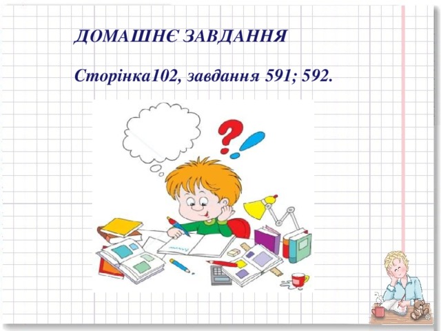 ДОМАШНЄ ЗАВДАННЯ  Сторінка102, завдання 591; 592.