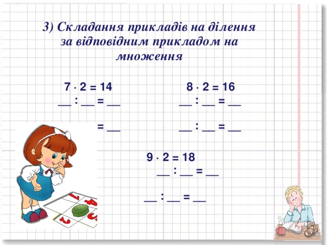 3) Складання прикладів на ділення за відповідним прикладом на множення    7 · 2 = 14  8 · 2 = 16 __ : __ = __  __ : __ = __  __ : __ = __  __ : __ = __   9 · 2 = 18   __ : __ = __  __ : __ = __