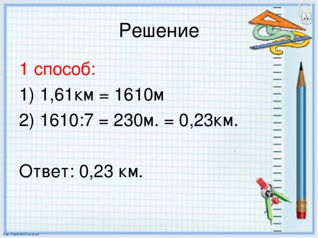 1 способ: 1) 1,61км = 1610м 2) 1610:7 = 230м. = 0,23км. Ответ: 0,23 км.