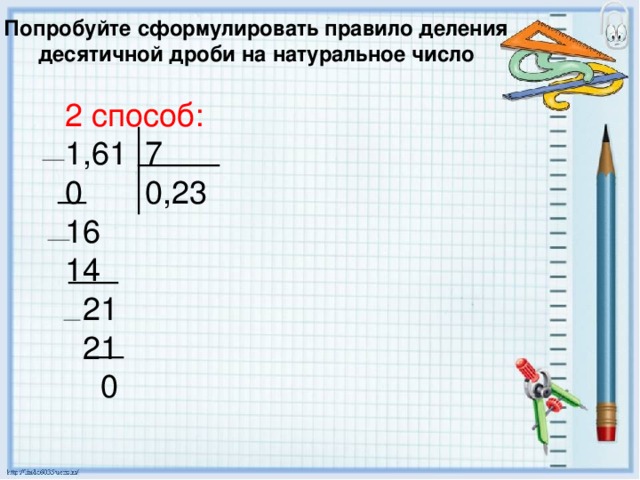 Попробуйте сформулировать правило деления десятичной дроби на натуральное число 2 способ: 1,61 7 0 0,23 16 14  21  21  0